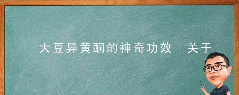 大豆异黄酮的神奇功效 关于大豆异黄酮的小知识